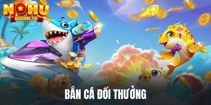 Bắn cá đổi thưởng