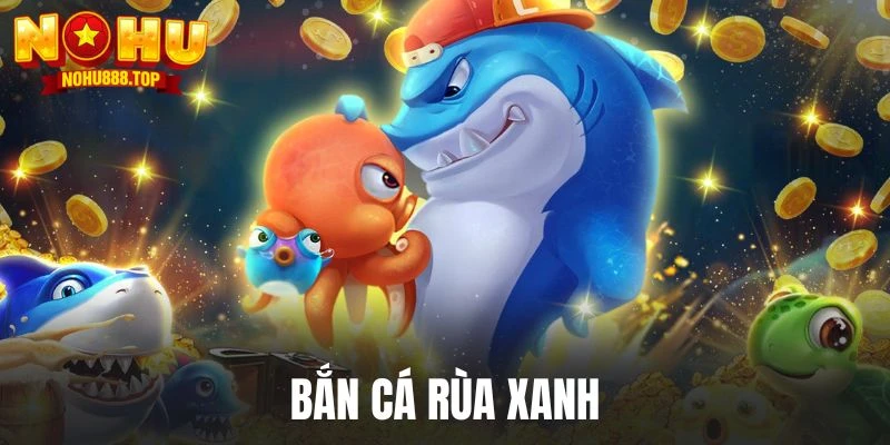 Bắn cá rùa xanh