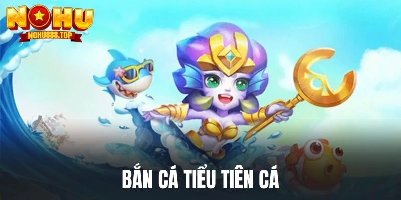 Bắn Cá Tiểu Tiên Cá