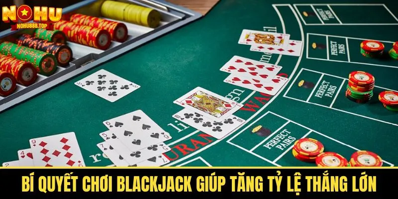 Bí kíp Blackjack giúp bạn đánh bại nhà cái hiệu quả